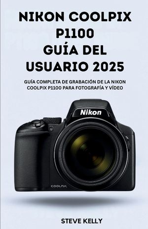 Nikon Coolpix P1100 GU&Iacute;A DEL USUARIO 2025: La gu&iacute;a completa para dominar la Nikon Coolpix P1100 para fotograf&iacute;a y v&iacute;deo image number 0