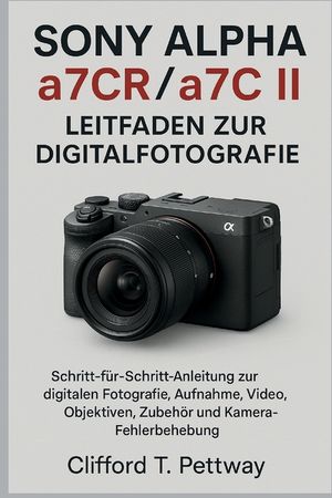 Sony Alpha a7CR/a7C II - Leitfaden zur Digitalfotografie: Schritt-f&uuml;r-Schritt-Anleitung zur digitalen Fotografie, Aufnahme, Video, Objektiven, Zubeh&ouml;r image number 0