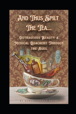 And Thus Spilt The Tea....: Outrageous Beauty & Medical Quackery Through the Ages image number 0