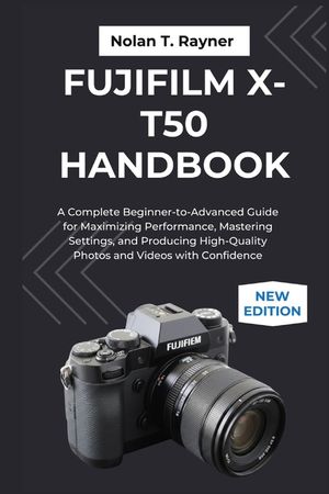 Fujifilm X-T50 Handbook: A Complete Beginner-to-Advanced Guide for Maximizing Performance, Mastering Settings, and Producing High-Quality Photos and V image number 0