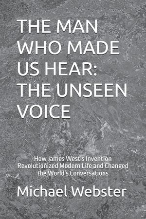 The Man Who Made Us Hear: THE UNSEEN VOICE: How James West's Invention Revolutionized Modern Life and Changed the World's Conversations image number 0