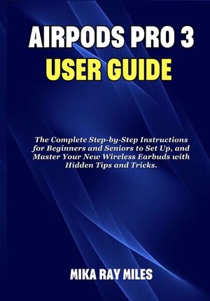 Air Pod Pro 3 User Guide: The Complete Step by Step Instructions for Beginners and Seniors to Set Up, and Master Your New Wireless Earbuds with Hidden image number 0