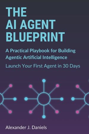 The AI Agent Blueprint: A Practical Playbook for Building Agentic Artificial Intelligence: Launch Your First Agent in 30 Days image number 0