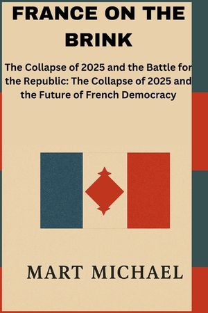 France on the Brink: The Collapse of 2025 and the Battle for the Republic: The Collapse of 2025 and the Future of French Democracy image number 0