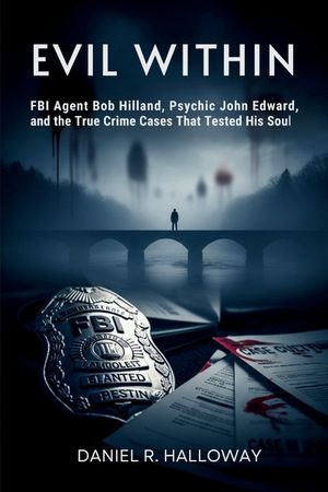 Evil Within: FBI Agent Bob Hilland, Psychic John Edward, and the True Crime Cases That Tested His Soul image number 0
