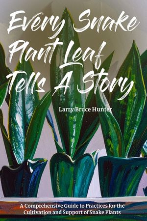 Every Snake Plant Leaf Tells A Story: A Comprehensive Guide to Practices for the Cultivation and Support of Snake Plants image number 0