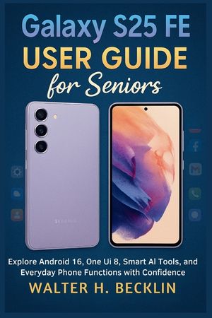 Galaxy S25 FE User Guide for Seniors: Explore Android 16, One Ui 8, Smart Al Tools, and Everyday Phone Functions with Confidence image number 0