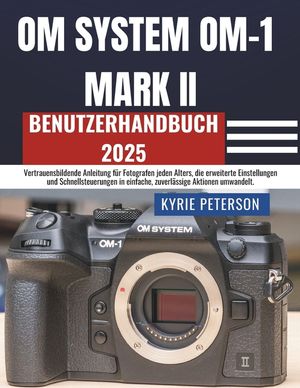 OM SYSTEM OM-1 MARK II Benutzerhandbuch 2025: Vertrauensbildende Anleitung f&uuml;r Fotografen jeden Alters, die erweiterte Einstellungen und Schnellsteuer image number 0