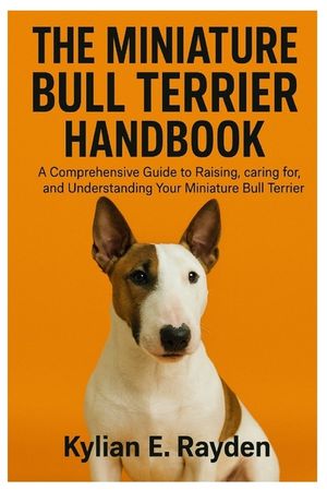 The Miniature Bull Terrier Handbook: A Comprehensive Guide to Raising, Caring for, and Understanding your Miniature Bull Terrier image number 0
