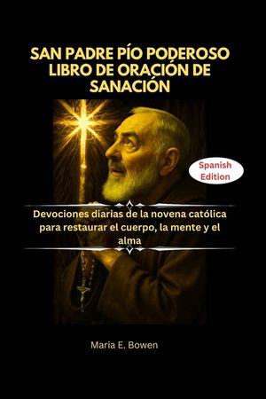 San Padre P&iacute;o Poderoso Libro de Oraci&oacute;n de Sanaci&oacute;n: Devociones diarias de la novena cat&oacute;lica para restaurar el cuerpo, la mente y el alma image number 0