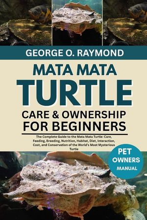 Mata Mata Turtle Care & Ownership for Beginners: The Complete Guide to the Mata Mata Turtle: Care, Feeding, Breeding, Nutrition, Habitat, Diet, Intera image number 0