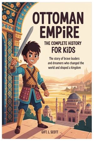Ottoman Empire: The Complete History for Kids: The Story of Brave Leaders and Dreamers Who Changed the World and Shaped a Kingdom image number 0