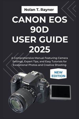 Canon EOS 90D User Guide 2025: A Comprehensive Manual Featuring Camera Settings, Expert Tips, and Easy Tutorials for Exceptional Photos and Creative S image number 0