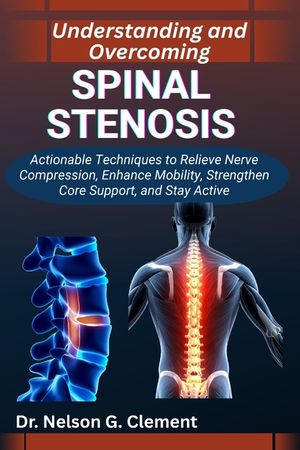 Understanding and Overcoming Spinal Stenosis: Actionable Techniques to Relieve Nerve Compression, Enhance Mobility, Strengthen Core Support, and Stay image number 0