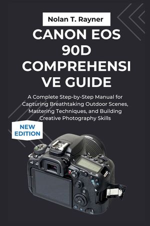 Canon EOS 90D Comprehensive Guide: A Complete Step-by-Step Manual for Capturing Breathtaking Outdoor Scenes, Mastering Techniques, and Building Creati image number 0