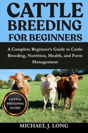 Cattle Breeding for Beginners: A Complete Beginner's Guide to Cattle Breeding, Nutrition, Health, and Farm Management image number 0