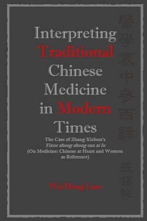 Interpreting Traditional Chinese Medicine in Modern Times: The Case of Zhang Xichun's Yixue zhong zhong can xi lu (On Medicine: Chinese at Heart and W image number 0