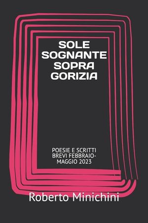 Sole Sognante Sopra Gorizia: Poesie E Scritti Brevi Febbraio-Maggio 2023 image number 0