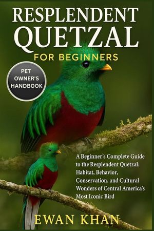 Resplendent Quetzal for Beginners: A Beginner's Complete Guide to the Resplendent Quetzal: Habitat, Behavior, Conservation, and Cultural Wonders of Ce image number 0