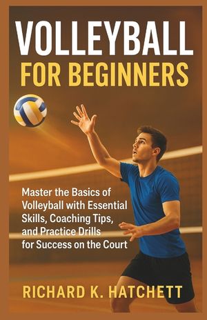 Volleyball for Beginners: Master the Basics of Volleyball with Essential Skills, Coaching Tips, and Practice Drills for Success on the Court image number 0