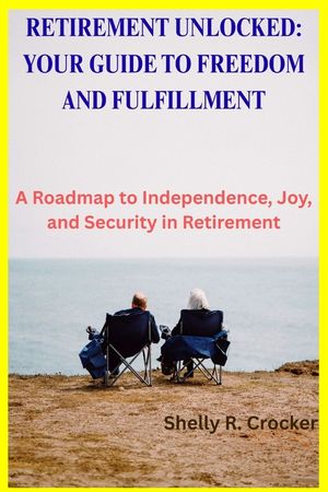 Retirement Unlocked: YOUR GUIDE TO FREEDOM AND FULFILLMENT: A Roadmap to Independence, Joy, and Security in Retirement image number 0