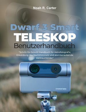Dwarf 3 Smart Teleskop Benutzerhandbuch: Schritt-f&uuml;r-Schritt-Handbuch f&uuml;r Astrofotografie, Erkundung des Nachthimmels und atemberaubende Weltraumbilde image number 0