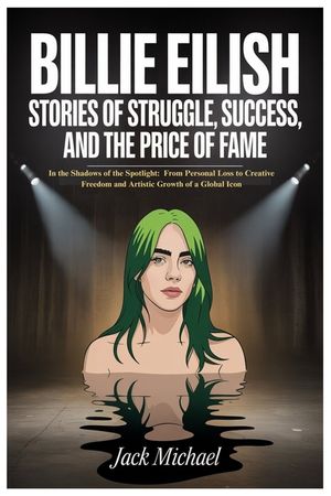 Billie Eilish: Stories of Struggle, Success, and the Price of Fame: In the Shadows of the Spotlight: From Personal Loss to Creative Freedom and Artist image number 0