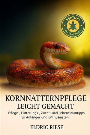 Kornnatternpflege leicht gemacht: Pflege-, F&uuml;tterungs-, Zucht- und Lebensraumtipps f&uuml;r Anf&auml;nger und Enthusiasten image number 0