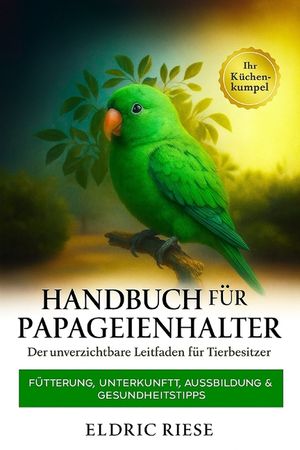 Handbuch f&uuml;r Papageienhalter: F&uuml;tterung, Unterkunft, Ausbildung & Gesundheitstipps image number 0