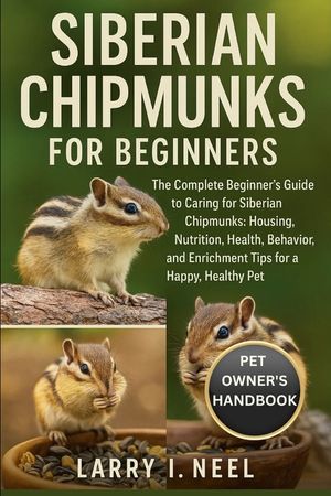 Siberian Chipmunks for Beginners: The Complete Beginner's Guide to Caring for Siberian Chipmunks: Housing, Nutrition, Health, Behavior, and Enrichment image number 0