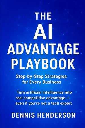 The AI Advantage Playbook: Step-by-Step Strategies for Every Business: Turn artificial intelligence into real competitive advantage - even if you're n image number 0