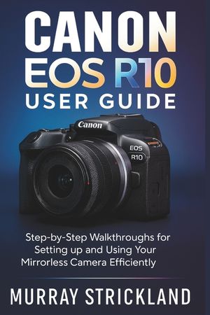 Canon EOS R10 User Guide: Step-by-Step Walkthroughs for Setting up and Using Your Mirrorless Camera Efficiently image number 0