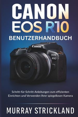 Canon EOS R10 Benutzerhandbuch: Schritt-f&uuml;r-Schritt-Anleitungen zum effizienten Einrichten und Verwenden Ihrer spiegellosen Kamera image number 0