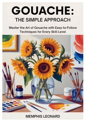 Gouache: THE SIMPLE APPROACH: Master the Art of Gouache with Easy-to-Follow Techniques for Every Skill Level image number 0