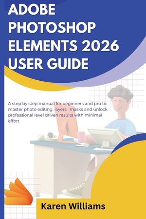 Adobe Photoshop Elements 2026 User Guide: A step by step manual for beginners and pro to master photo editing, layers, masks and unlock professional l image number 0