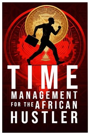 Time Management for the African Hustler: Mastering Focus, Discipline, and Balance in the Chaos of Everyday Hustle image number 0