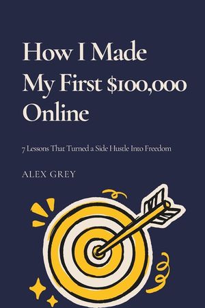 How I Made My First $100,000 Online: 7 Lessons That Turned a Side Hustle Into Freedom image number 0
