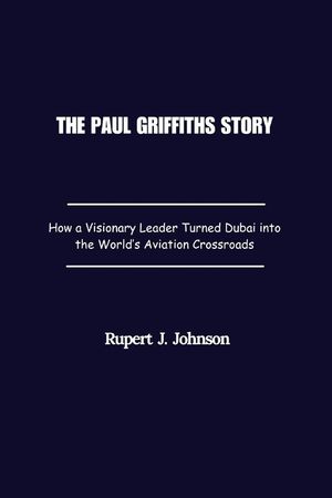 The Paul Griffiths Story: How a Visionary Leader Turned Dubai into the World's Aviation Crossroads image number 0
