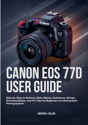 Canon EOS 77d User Guide: Step-by-Step to Buttons, Dials, Menus, Autofocus, Setups, Shooting Modes, and Pro Tips for Beginners to Intermediate Photogr image number 0