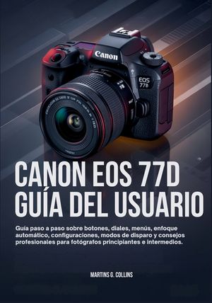 Canon EOS 77d Gu&iacute;a del Usuario: Gu&iacute;a paso a paso sobre botones, diales, men&uacute;s, enfoque autom&aacute;tico, configuraciones, modos de disparo y consejos profes image number 0