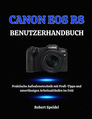 Canon EOS R8 Benutzerhandbuch: Praktische Aufnahmetechnik mit Profi-Tipps und zuverl&auml;ssigen Arbeitsabl&auml;ufen im Feld image number 0