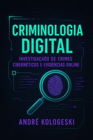 Criminologia Digital: Investiga&ccedil;&atilde;o de Crimes Cibern&eacute;ticos e Evid&ecirc;ncias Online image number 0