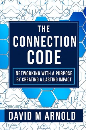 The Connection Code: The Connection Code: Networking with Purpose by Turning Connections into Lasting Impact image number 0