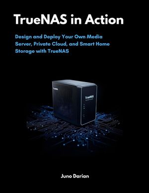 TrueNAS in Action: Design and Deploy Your Own Media Server, Private Cloud, and Smart Home Storage with TrueNAS image number 0