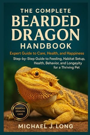 The Complete Bearded Dragon Handbook: Expert Guide To Care, Health, And Happiness: Step-by-Step Guide to Feeding, Habitat Setup, Health, Behavior, and image number 0