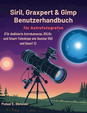 Siril, Graxpert & Gimp Benutzerhandbuch f&uuml;r Astrofotografen: F&uuml;r dedizierte Astrokameras, DSLRs und Smart-Teleskope wie Seestar S50 und Dwarf 3 image number 0