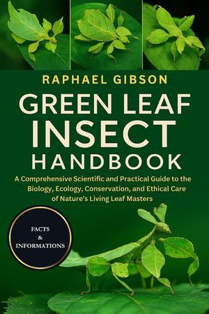 Green Leaf Insect Handbook: A Comprehensive Scientific and Practical Guide to the Biology, Ecology, Conservation, and Ethical Care of Nature's Living image number 0