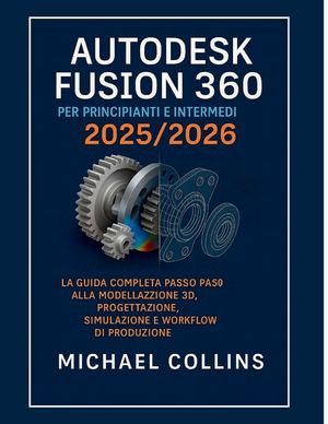 Autodesk Fusion 360 per principianti e intermedi 2025/2026: La guida completa passo passo ai flussi di lavoro di modellazione 3D, progettazione, simul image number 0