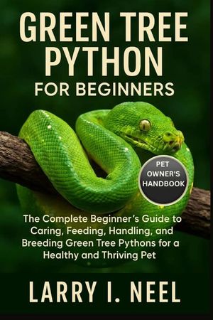 Green Tree Python for Beginners: The Complete Beginner's Guide to Caring, Feeding, Handling, and Breeding Green Tree Pythons for a Healthy and Thrivin image number 0