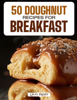 50 Doughnut Recipes for Breakfast: Fluffy, Sweet, and Irresistible Creations Featuring Classic Glazed, Filled, and Baked Varieties for the Perfect Mor image number 0